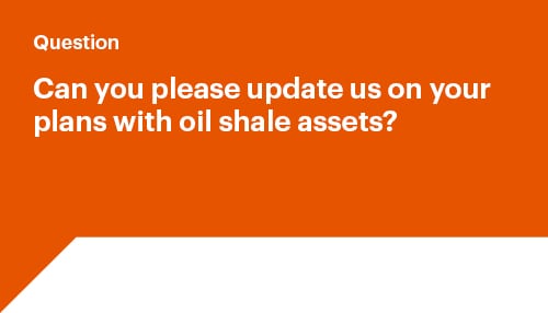 Can you please update us on your plans with oil shale assets?