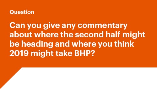 Can you give any commentary about where the second alf might be heading and where you think 2019 might take BHP?