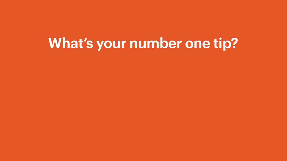 Orange with white writing 'What's your number one tip?'
